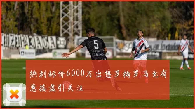 热刺标价6000万出售罗梅罗马竞有意接盘引关注