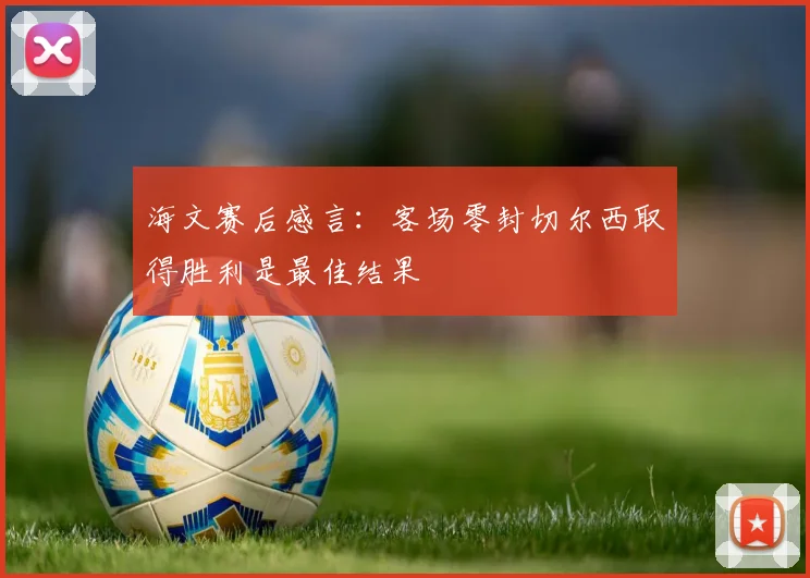 海文赛后感言：客场零封切尔西取得胜利是最佳结果