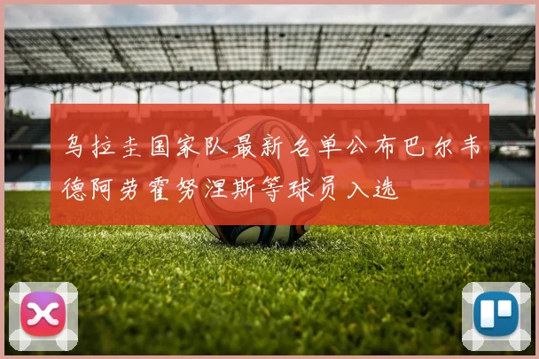 乌拉圭国家队最新名单公布巴尔韦德阿劳霍努涅斯等球员入选