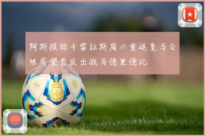 阿斯报称卡雷拉斯周六重返皇马合练有望首发出战马德里德比