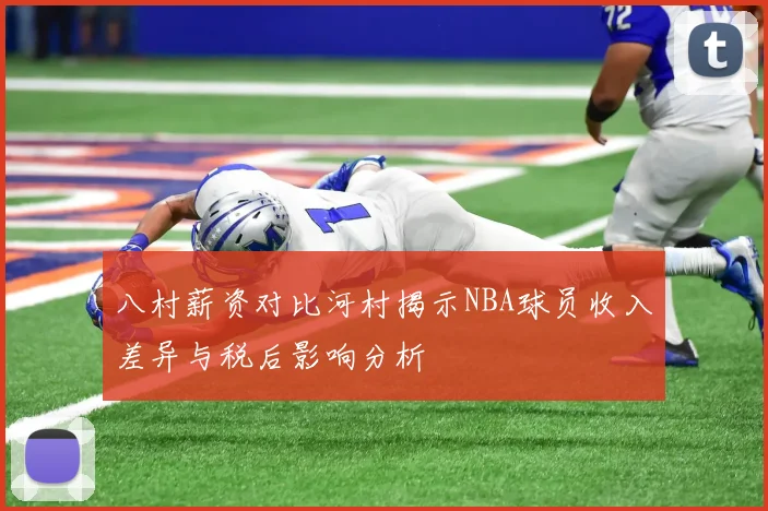 八村薪资对比河村揭示NBA球员收入差异与税后影响分析