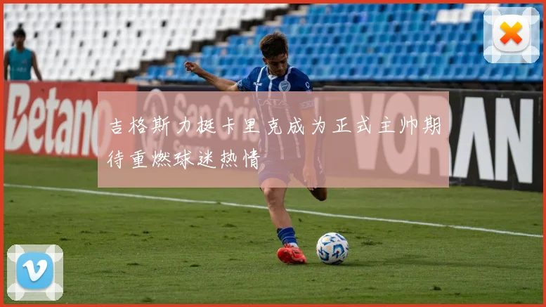 吉格斯力挺卡里克成为正式主帅期待重燃球迷热情