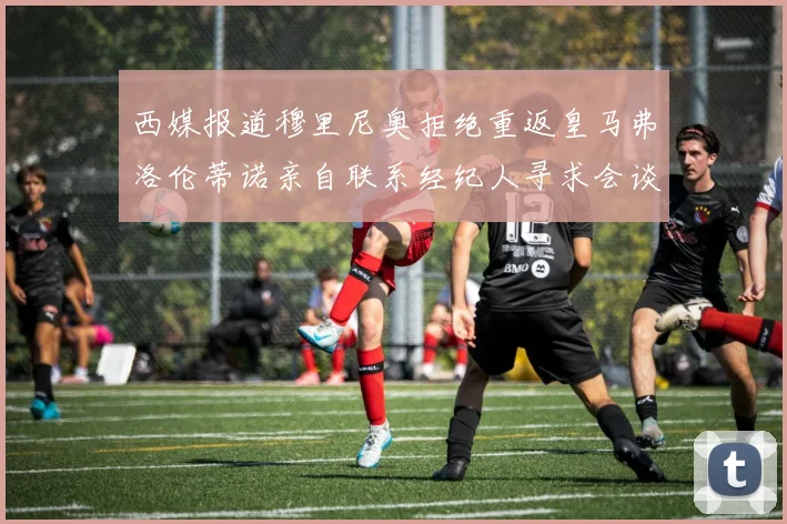 西媒报道穆里尼奥拒绝重返皇马弗洛伦蒂诺亲自联系经纪人寻求会谈