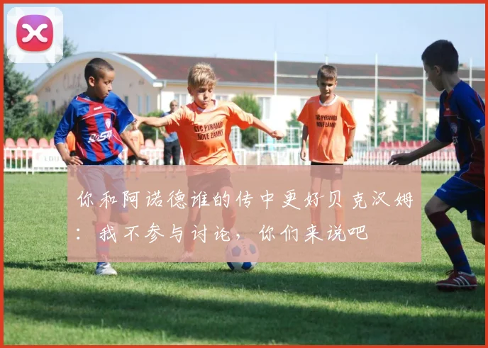 你和阿诺德谁的传中更好贝克汉姆：我不参与讨论，你们来说吧