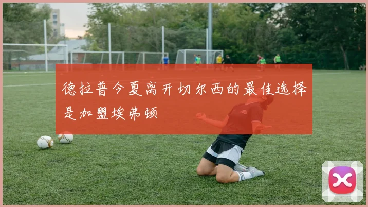 德拉普今夏离开切尔西的最佳选择是加盟埃弗顿