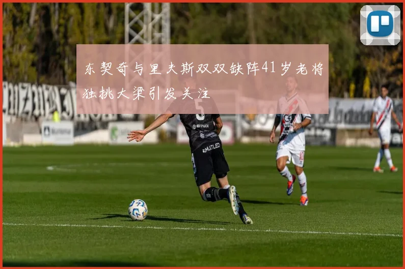 东契奇与里夫斯双双缺阵41岁老将独挑大梁引发关注